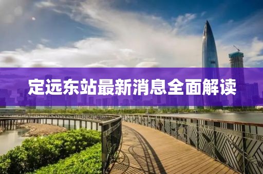 定远东站最新消息全面解读
