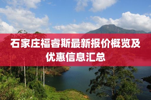石家庄福睿斯最新报价概览及优惠信息汇总