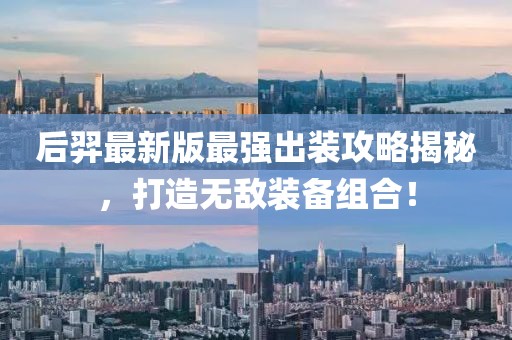 后羿最新版最强出装攻略揭秘，打造无敌装备组合！
