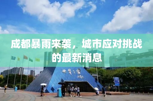 成都暴雨来袭，城市应对挑战的最新消息