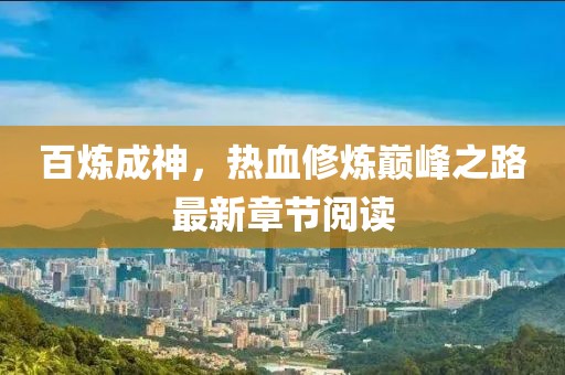 百炼成神，热血修炼巅峰之路最新章节阅读