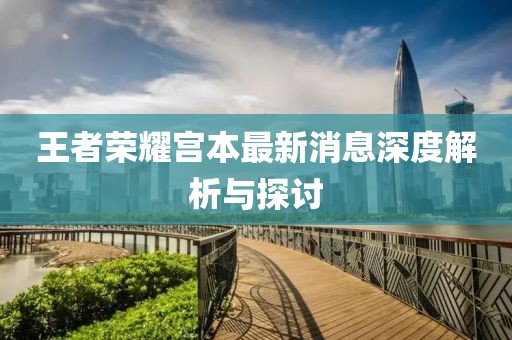 王者荣耀宫本最新消息深度解析与探讨