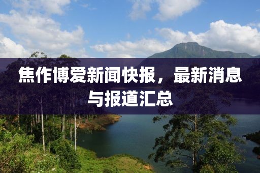 焦作博爱新闻快报，最新消息与报道汇总