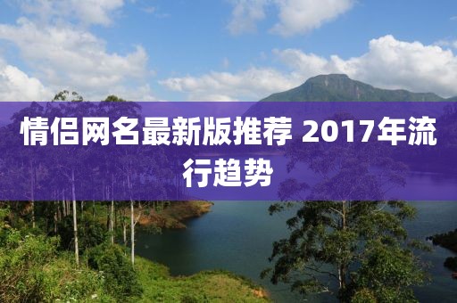 情侣网名最新版推荐 2017年流行趋势