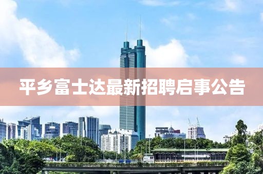 平乡富士达最新招聘启事公告