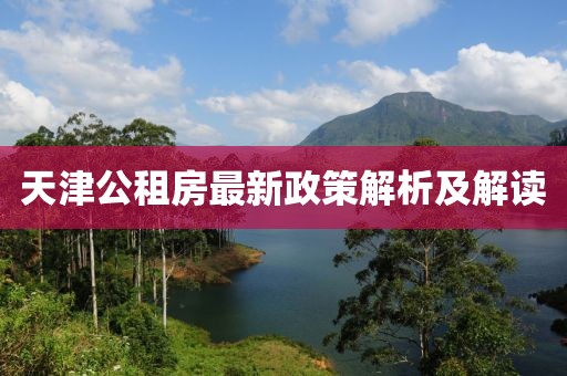 天津公租房最新政策解析及解读