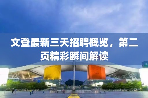 文登最新三天招聘概览，第二页精彩瞬间解读