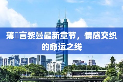薄璟言黎曼最新章节，情感交织的命运之线