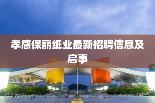 孝感保丽纸业最新招聘信息及启事