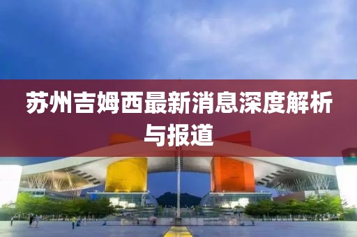 苏州吉姆西最新消息深度解析与报道