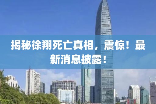 揭秘徐翔死亡真相，震惊！最新消息披露！