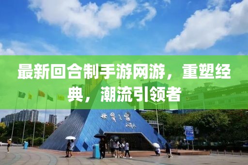 最新回合制手游网游，重塑经典，潮流引领者