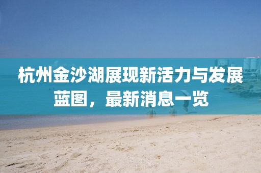 杭州金沙湖展现新活力与发展蓝图，最新消息一览