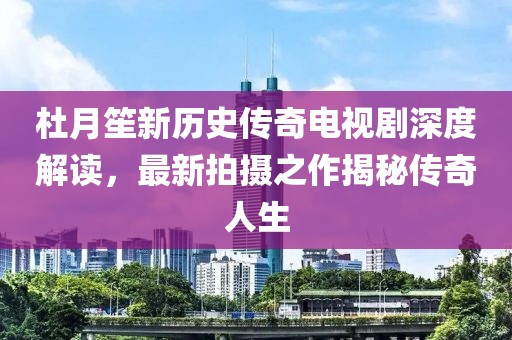 杜月笙新历史传奇电视剧深度解读，最新拍摄之作揭秘传奇人生