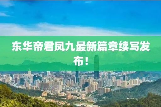 东华帝君凤九最新篇章续写发布！