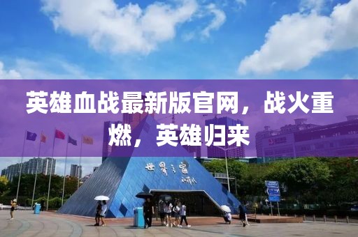 英雄血战最新版官网，战火重燃，英雄归来