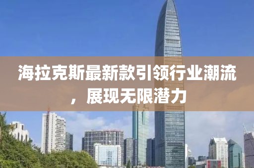 海拉克斯最新款引领行业潮流，展现无限潜力