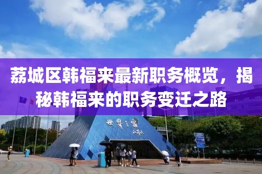荔城区韩福来最新职务概览，揭秘韩福来的职务变迁之路