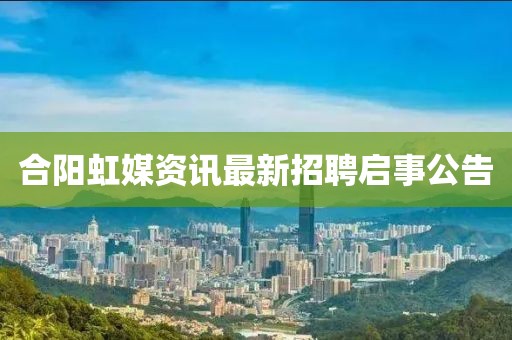 合阳虹媒资讯最新招聘启事公告