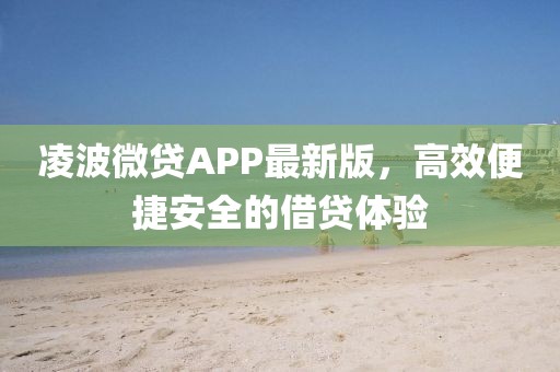 凌波微贷APP最新版，高效便捷安全的借贷体验