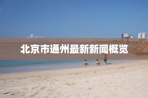 北京市通州最新新闻概览