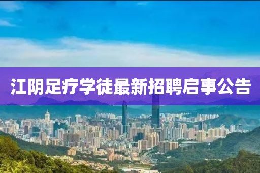江阴足疗学徒最新招聘启事公告