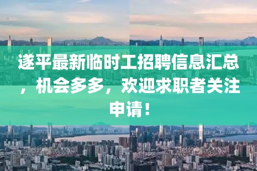 遂平最新临时工招聘信息汇总，机会多多，欢迎求职者关注申请！
