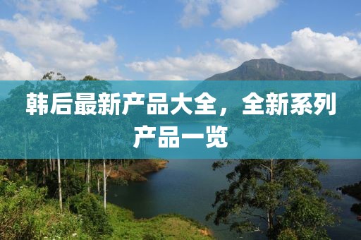 韩后最新产品大全，全新系列产品一览