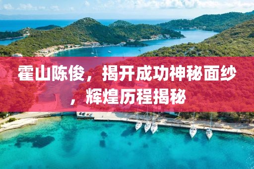 霍山陈俊，揭开成功神秘面纱，辉煌历程揭秘