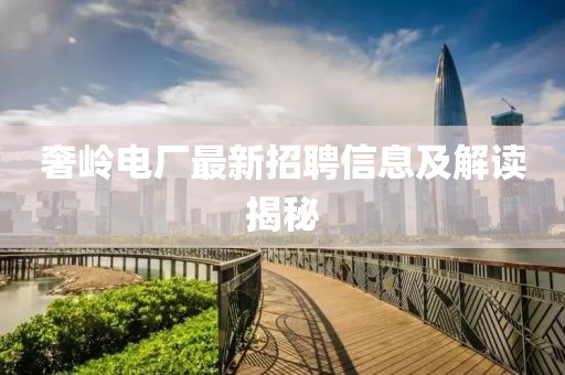 奢岭电厂最新招聘信息及解读揭秘