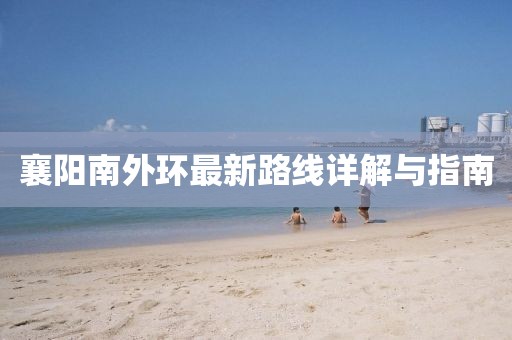 襄阳南外环最新路线详解与指南