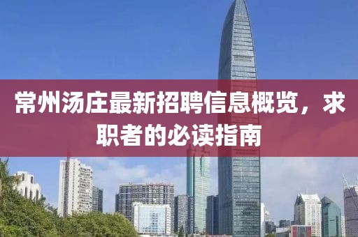 常州汤庄最新招聘信息概览，求职者的必读指南