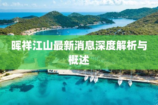 晖祥江山最新消息深度解析与概述