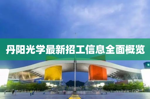 丹阳光学最新招工信息全面概览