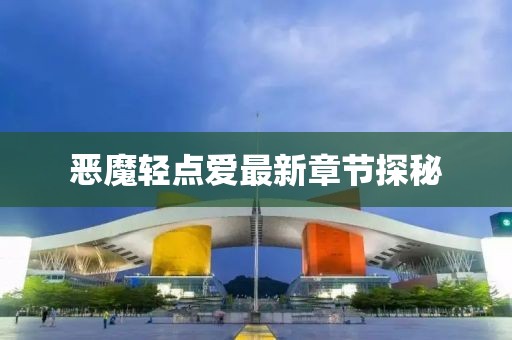 恶魔轻点爱最新章节探秘