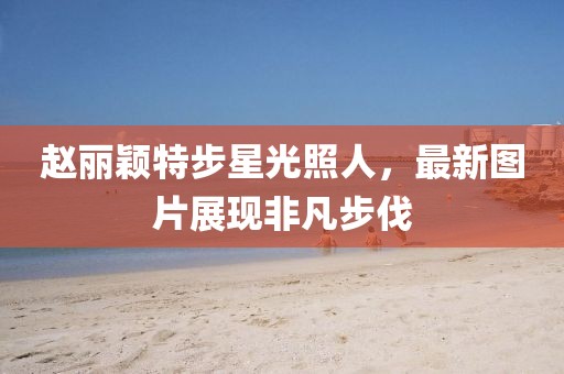 赵丽颖特步星光照人，最新图片展现非凡步伐