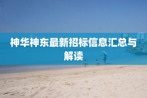 神华神东最新招标信息汇总与解读