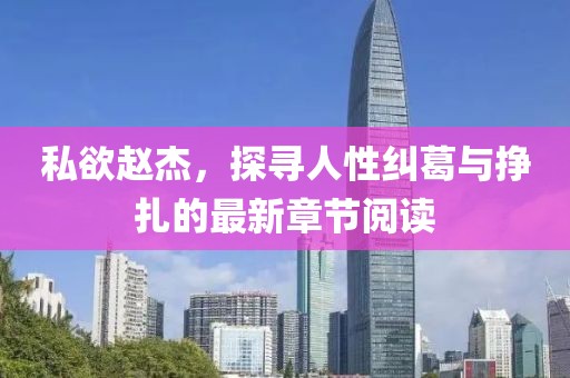 私欲赵杰，探寻人性纠葛与挣扎的最新章节阅读