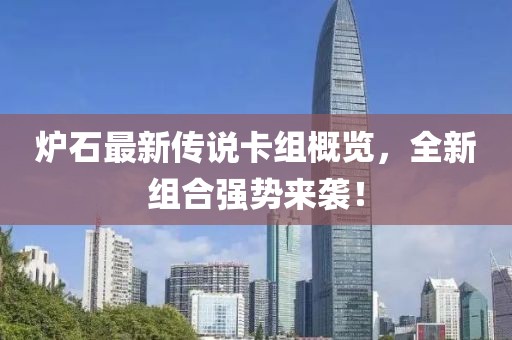 炉石最新传说卡组概览，全新组合强势来袭！