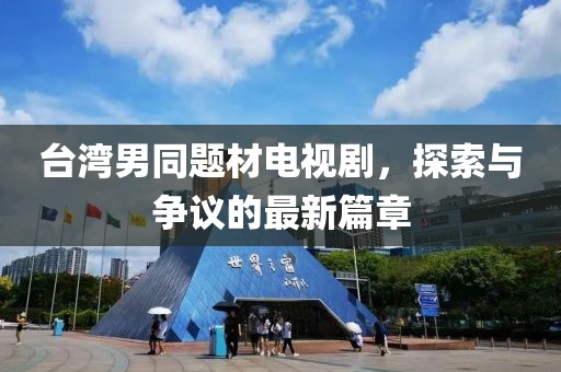 台湾男同题材电视剧，探索与争议的最新篇章