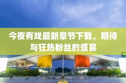 今夜有戏最新章节下载，期待与狂热粉丝的盛宴
