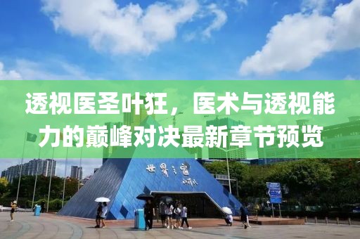 透视医圣叶狂，医术与透视能力的巅峰对决最新章节预览