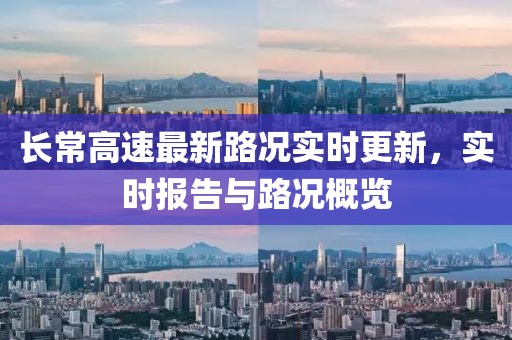 长常高速最新路况实时更新，实时报告与路况概览