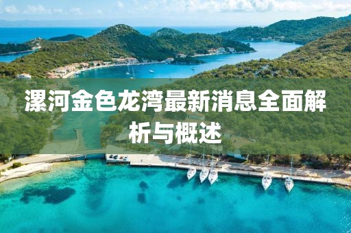 漯河金色龙湾最新消息全面解析与概述