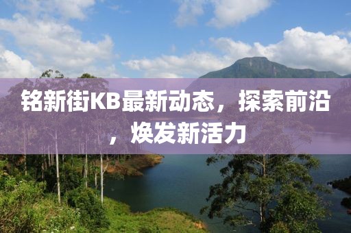 铭新街KB最新动态，探索前沿，焕发新活力