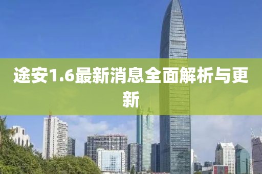 途安1.6最新消息全面解析与更新