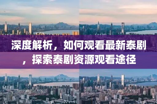 深度解析，如何观看最新泰剧，探索泰剧资源观看途径