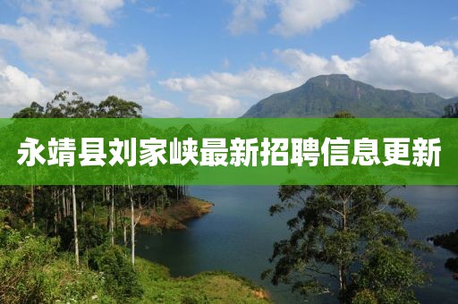 永靖县刘家峡最新招聘信息更新