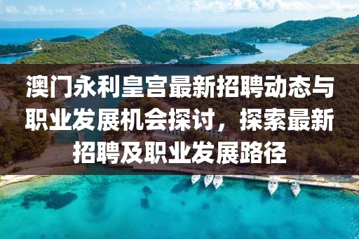 澳门永利皇宫最新招聘动态与职业发展机会探讨，探索最新招聘及职业发展路径