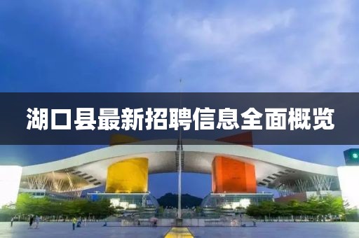 湖口县最新招聘信息全面概览